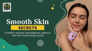Smooth Skin Secrets: 5 Expert Waxing Hair Removal Service Tips for Year Round Glow
