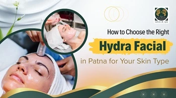 How to Choose the Right Hydra Facial in Patna for Your Skin Type